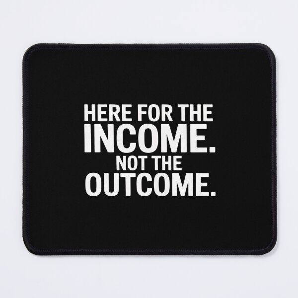 Item preview, Here For The Income. Not The Outcome designed and sold by ProudForFunny.