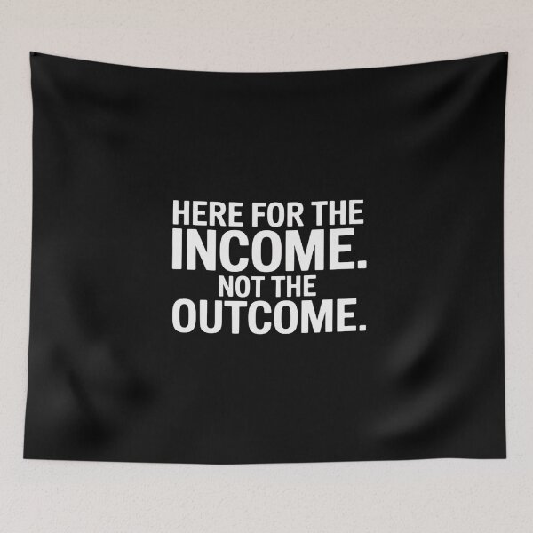 Item preview, Here For The Income. Not The Outcome designed and sold by ProudForFunny.