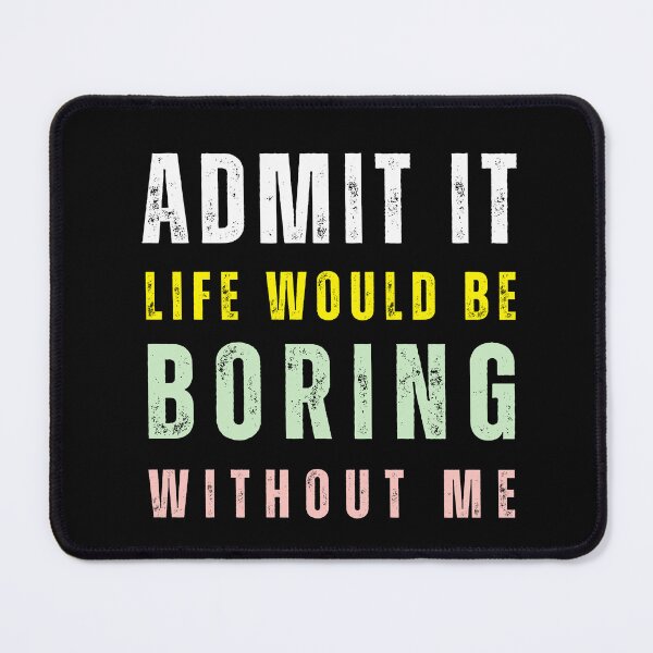 Item preview, Admit It Life Would Be Boring Without Me Quote designed and sold by tarzbol.