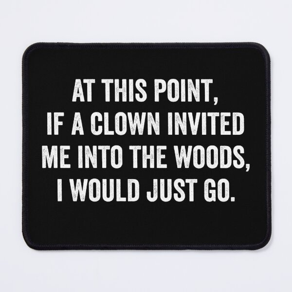 Item preview, At This Point If a Clown Invited Me Into The Woods I Would Just Go designed and sold by harshanendian.