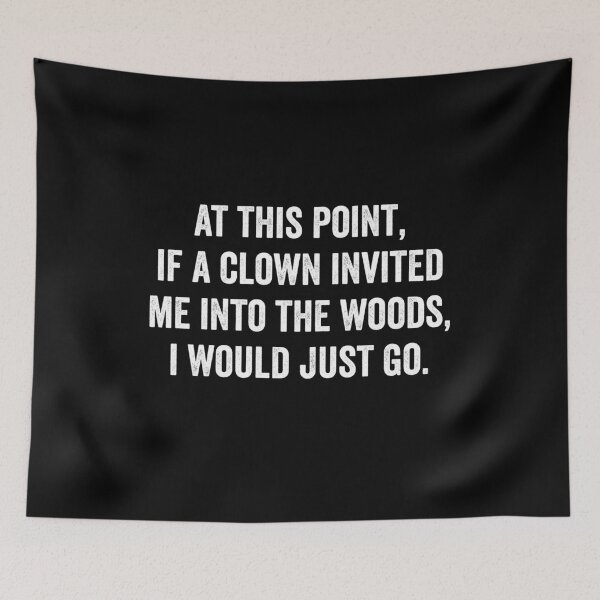 Item preview, At This Point If a Clown Invited Me Into The Woods I Would Just Go designed and sold by harshanendian.