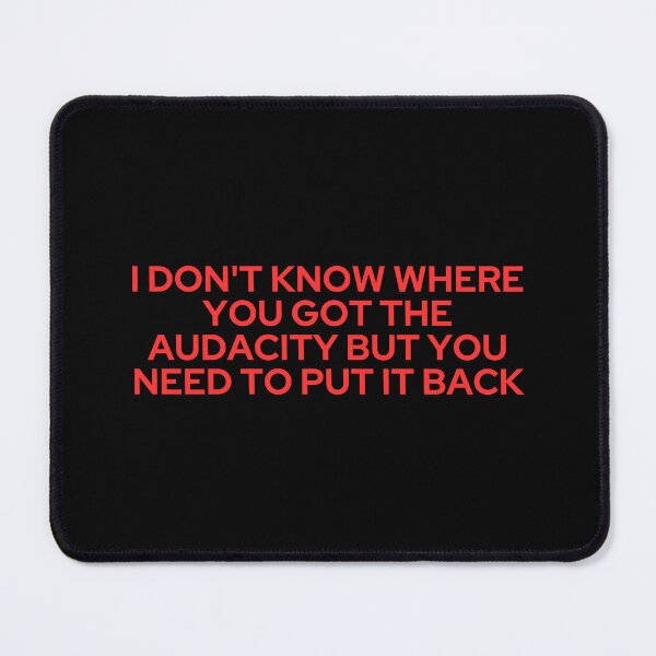 Item preview, I Don't Know Where You Got the Audacity but you need to put it back designed and sold by SWETA HALDER.