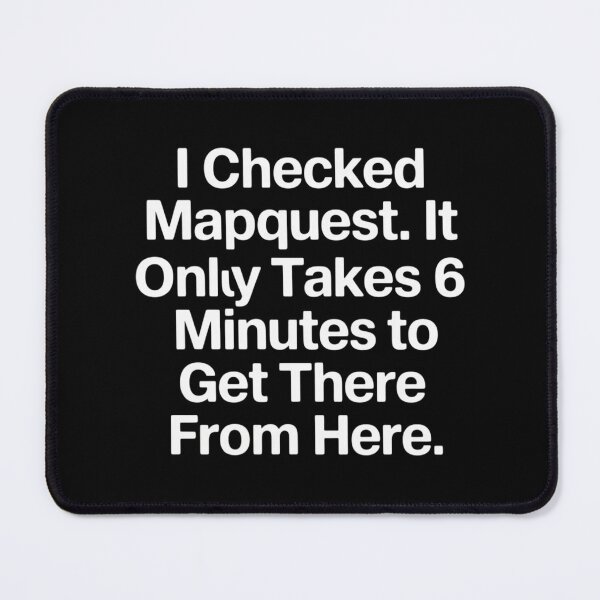Item preview, I Checked Mapquest It Takes 6 Minutes to Get There from Here designed and sold by Libbysharts.