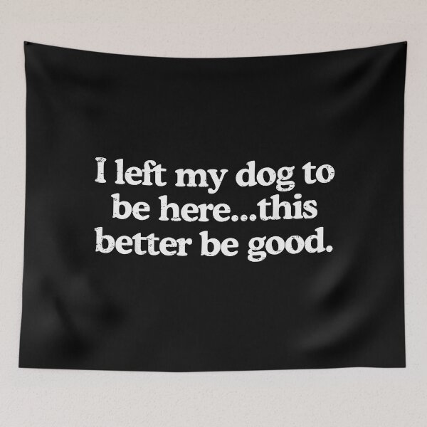 Item preview, I Left My Dog To Be Here This Better Be Good Funny Dog Owner designed and sold by ChestOutLoud.