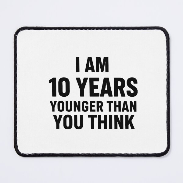 Item preview, I Am 10 Years Younger Than You Think – Bold Statement Tee designed and sold by LoganDzign.