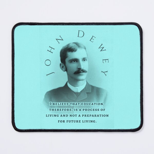 Item preview, John Dewey quote: I believe that education, therefore, is a process of living and not a preparation for future living. designed and sold by artbleed.