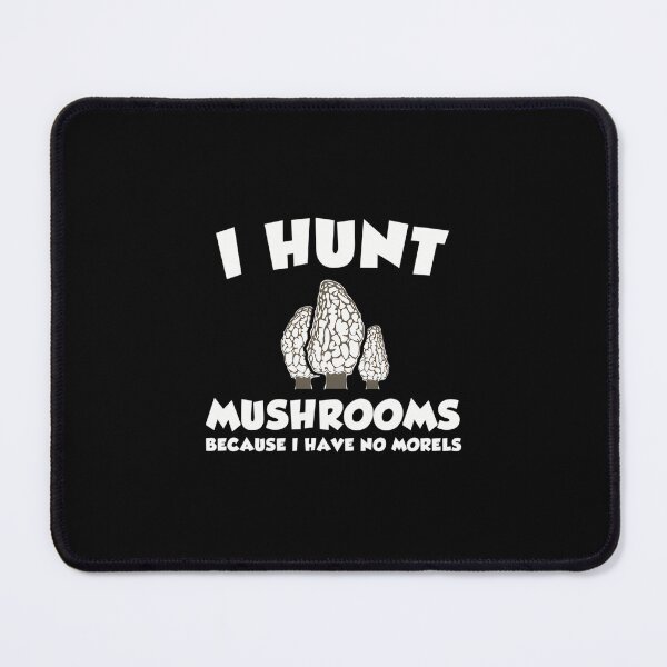 Item preview, I Hunt Mushrooms Because I Have No Morels designed and sold by borkanrohmadm.
