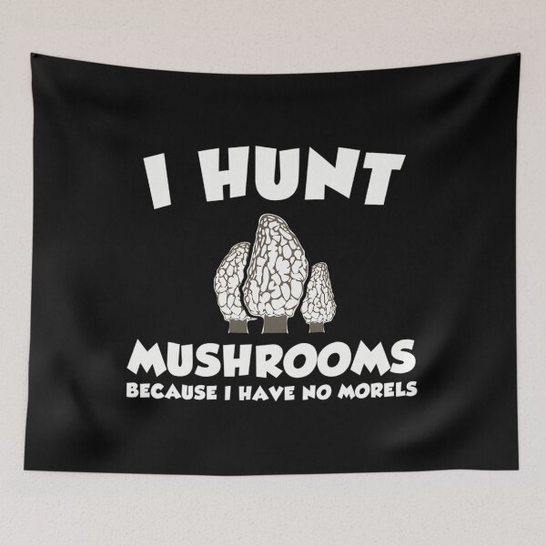 Item preview, I Hunt Mushrooms Because I Have No Morels designed and sold by borkanrohmadm.