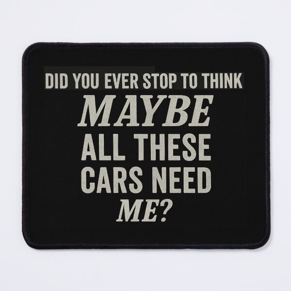 Item preview, Did you ever stop to think that MAYBE all these cars need ME? designed and sold by intofx.