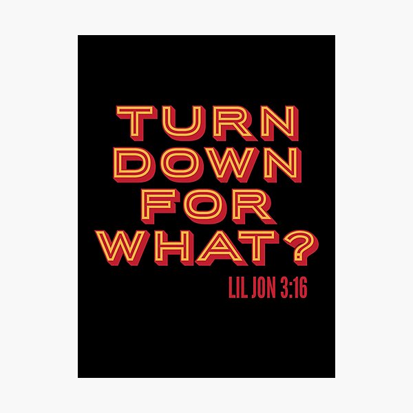 TURN DOWN FOR WHAT? -LIL JON 3:16 Photographic Print