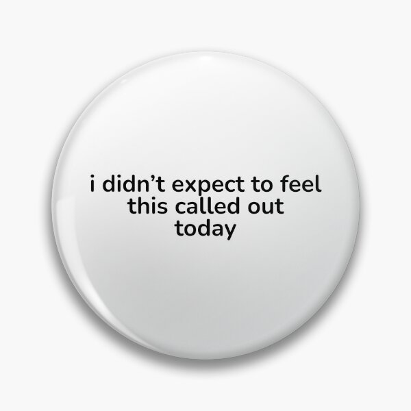 Item preview, I Didn’t Expect to Feel This Called Out Today – Relatable It is so me designed and sold by ISG Designs.