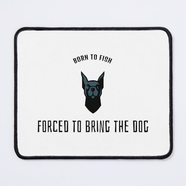Item preview, Born to fish, forced to bring the dog designed and sold by AmeristraliaDezign.