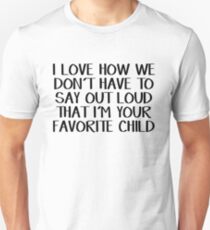 I love how we don't have to say out loud that I'm your favorite child Unisex T-Shirt