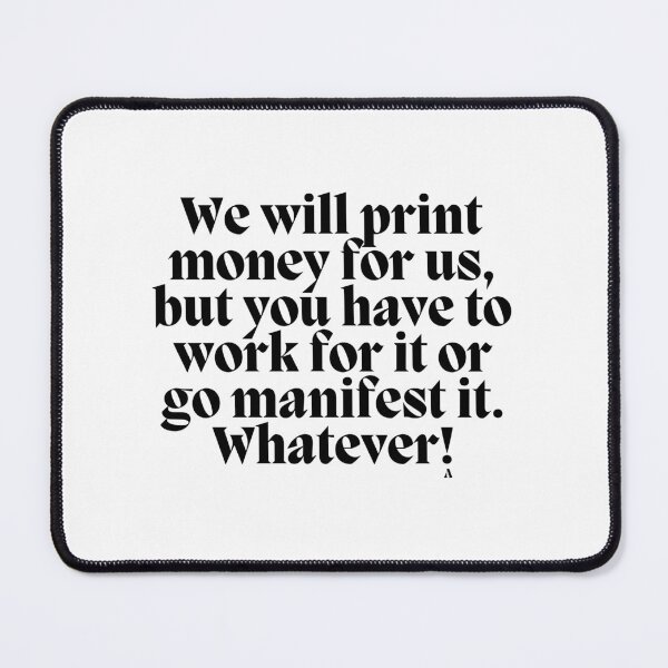Item preview, We will print money for us, but you have to work for it or go manifest it. Whatever! designed and sold by Finds.