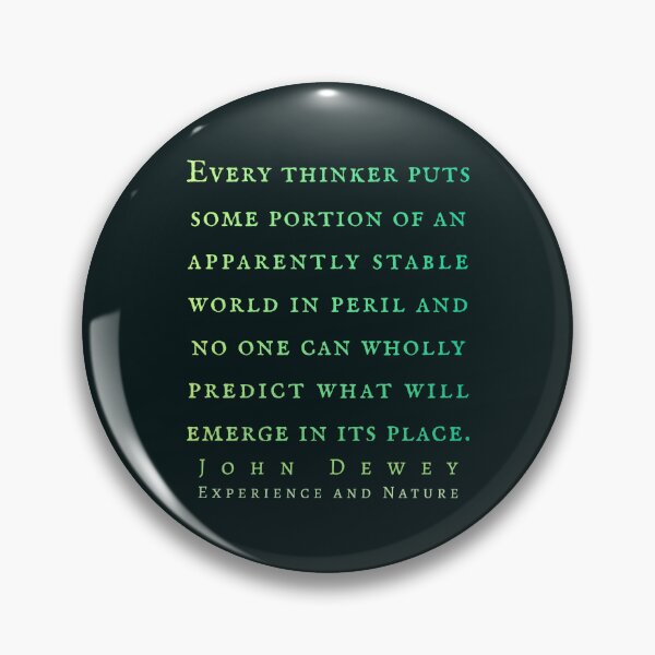 Item preview, John Dewey quote: Every thinker puts some portion of an apparently stable world in peril and no one can wholly predict what will emerge in its place. designed and sold by artbleed.
