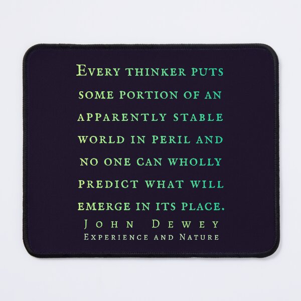 Item preview, John Dewey quote: Every thinker puts some portion of an apparently stable world in peril and no one can wholly predict what will emerge in its place. designed and sold by artbleed.