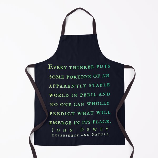 Item preview, John Dewey quote: Every thinker puts some portion of an apparently stable world in peril and no one can wholly predict what will emerge in its place. designed and sold by artbleed.