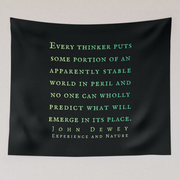 Item preview, John Dewey quote: Every thinker puts some portion of an apparently stable world in peril and no one can wholly predict what will emerge in its place. designed and sold by artbleed.