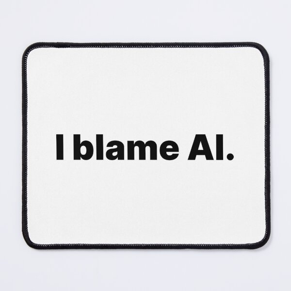 Item preview, I blame AI | Black text designed and sold by ThingsOnTees.