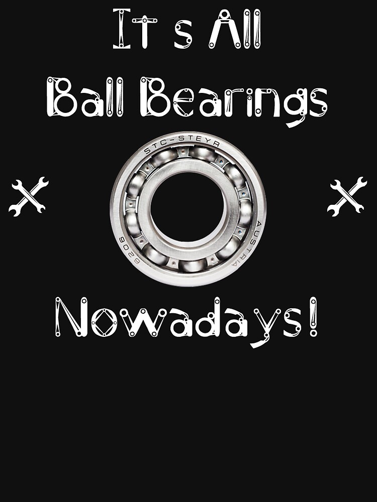 "It's All Ball Bearings Nowadays!" Tshirt for Sale by Mark5ky