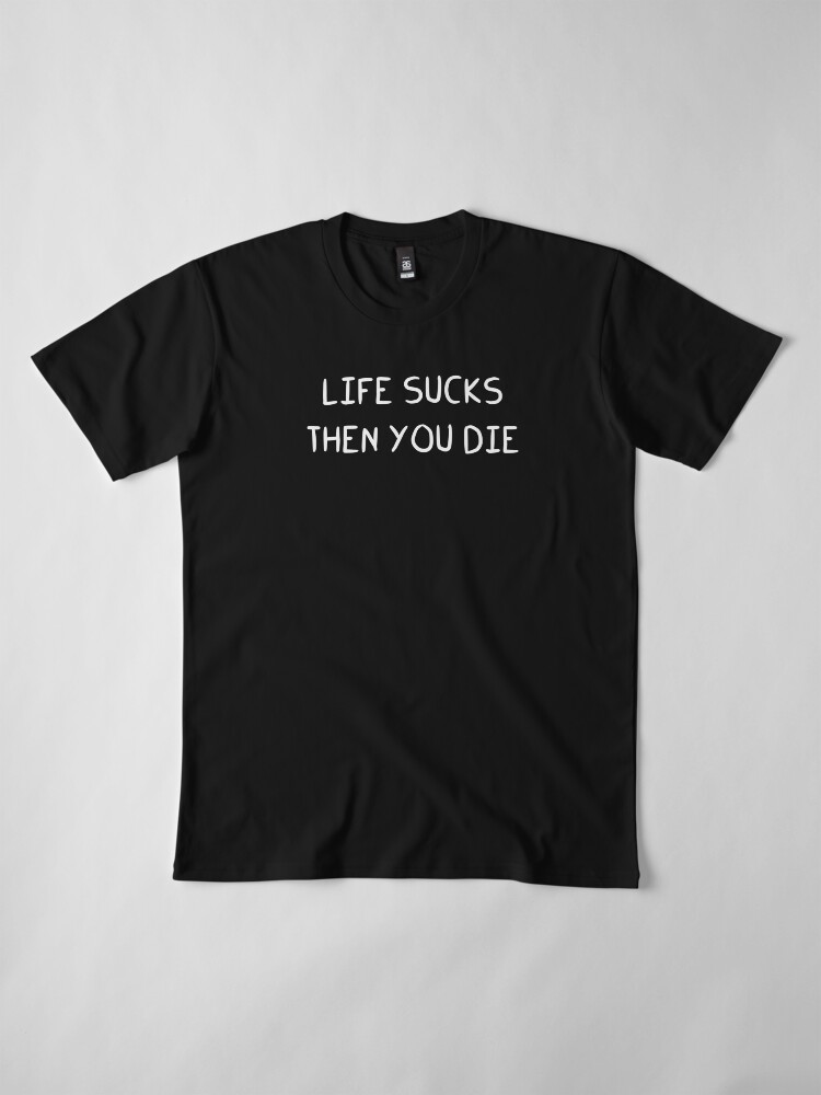 life sucks then you die shirt