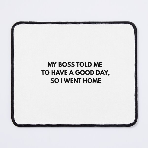 Item preview, My boss told me to have a good day, so i went home designed and sold by SimplyWorking.