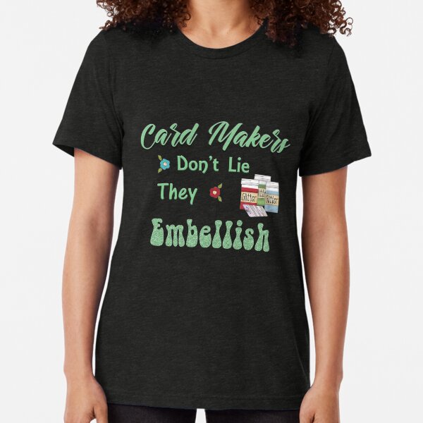 Card makers don't lie. They embellish Tri-blend T-Shirt