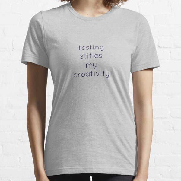 Testing stifles my creativity Essential T-Shirt