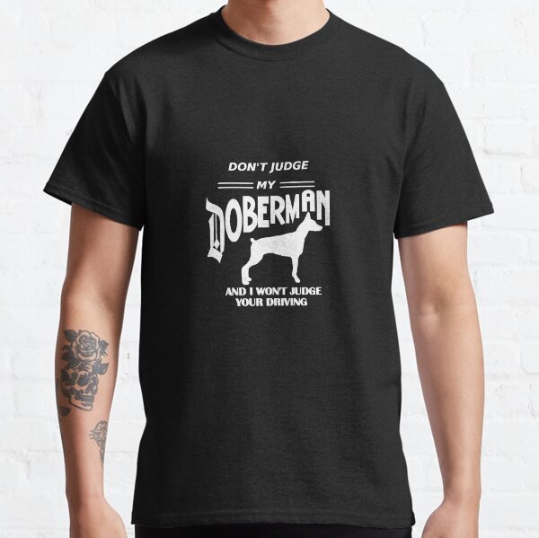 Dont Judge my Doberman, doberman t-shirts- doberman gifts Classic T-Shirt