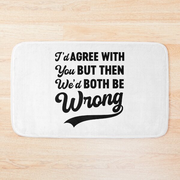 Item preview, I'd Agree With You But Then We'd Both Be Wrong Sarcasm designed and sold by gunaone-design.