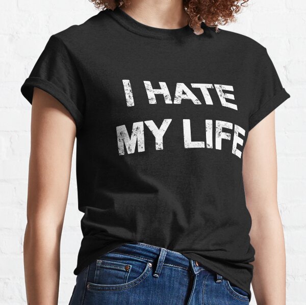 I hate my life t-shirt