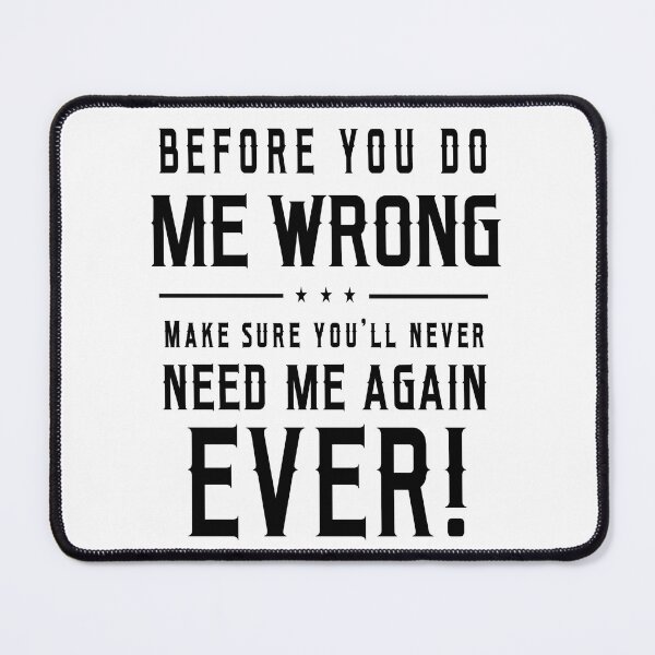 Item preview, Before You Do Me Wrong Make Sure You Will Never Need Me Again Ever designed and sold by karmastore.