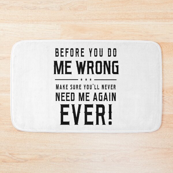 Item preview, Before You Do Me Wrong Make Sure You Will Never Need Me Again Ever designed and sold by karmastore.