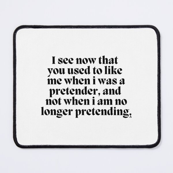 Item preview, I see now that you used to like me when i was a pretender, and not when i am no longer pretending. designed and sold by Finds.