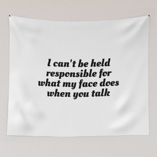 Item preview, I can't be held responsible for what my face does when you talk designed and sold by the best trend.