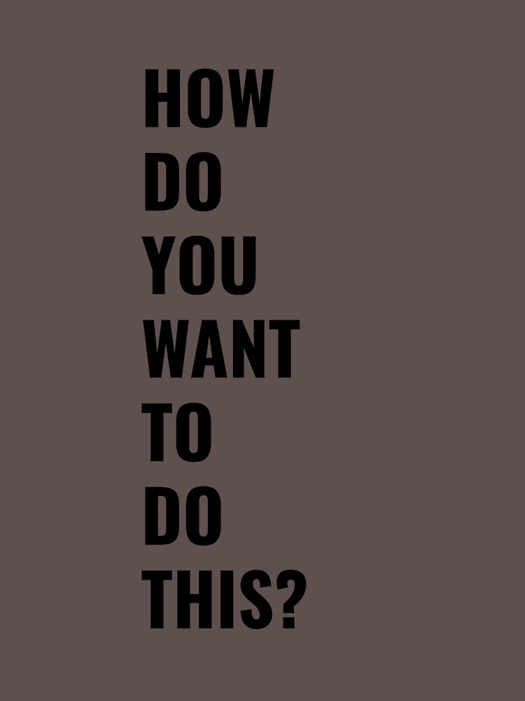 "How Do You Want To Do This?" Tshirt for Sale by guidingstar