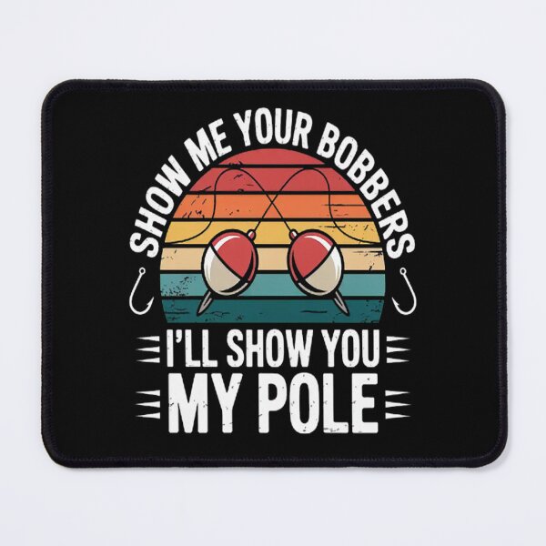 Item preview, Fishing Fun Show Me Your Bobbers Ill Show You My Pole designed and sold by brinbotty.