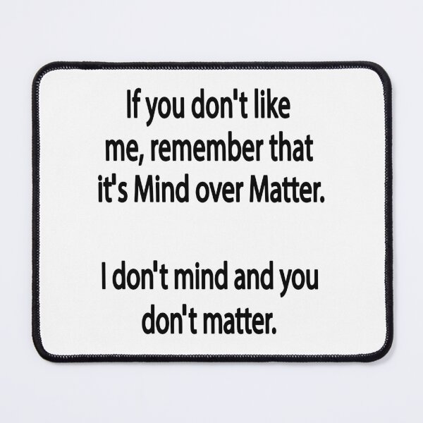 Item preview, If You Do Not Like Me Remember That It's Mind Over Matter I Do Not Mind And You Do Not Matter designed and sold by karmastore.