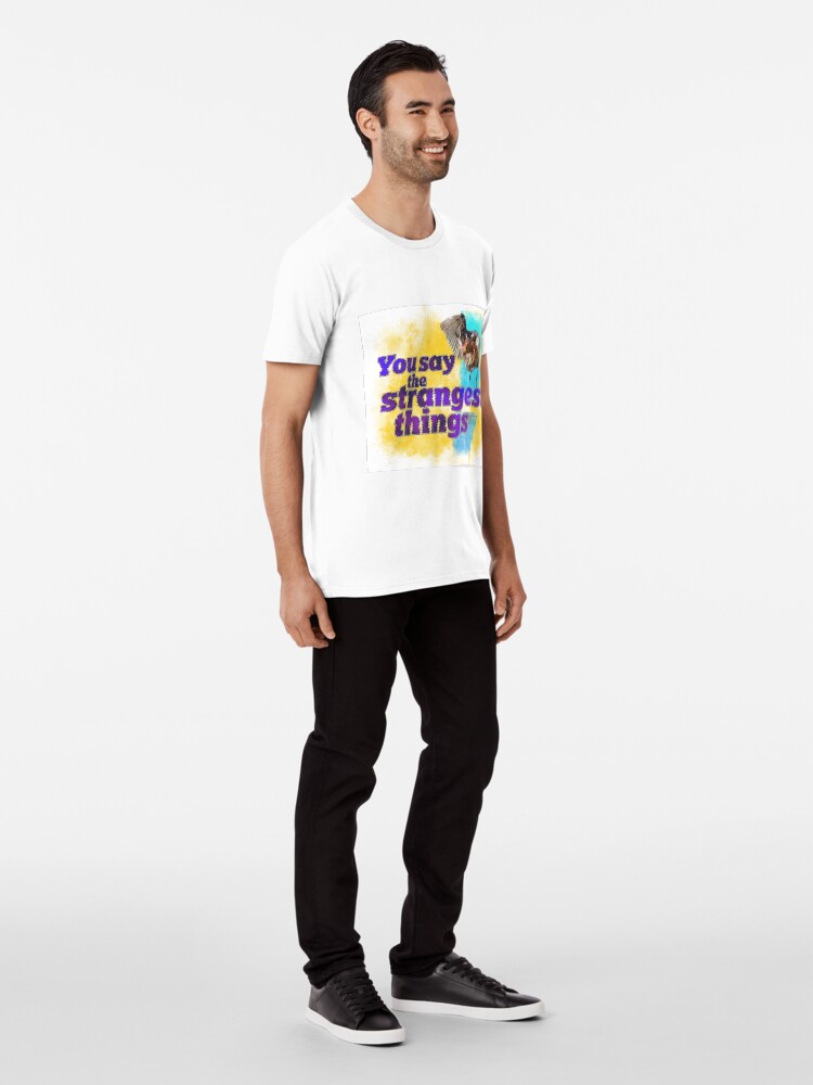 Alternate view of You say the strangest things! Premium T-Shirt