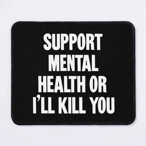 Item preview, Support Mental Health Or I'll Kill You designed and sold by Good-Looking Corpse.