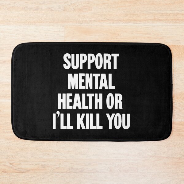 Item preview, Support Mental Health Or I'll Kill You designed and sold by Good-Looking Corpse.
