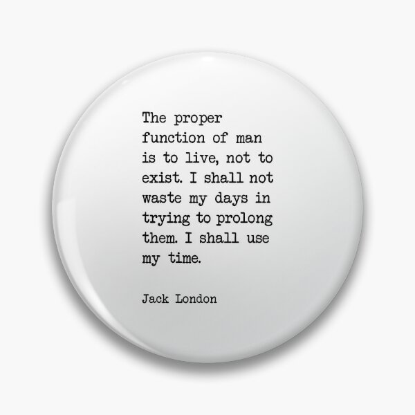 Item preview, Jack London Quote - The proper  function of man  is to live, not to exist. I shall not waste my days in trying to prolong them. I shall use my time.  designed and sold by corbrand.