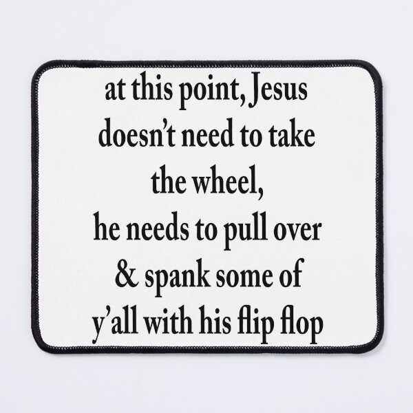 Item preview, At This Point, Jesus Does Not Need To Take The Wheel, He Needs To Pull Over & Spank Some Of Y' All With His Flip Flop designed and sold by karmastore.