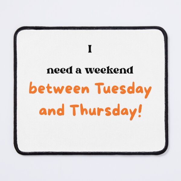 Item preview, "I need a weekend between Tuesday and Thursday." Midweek slump humor. designed and sold by BennDeLeon.