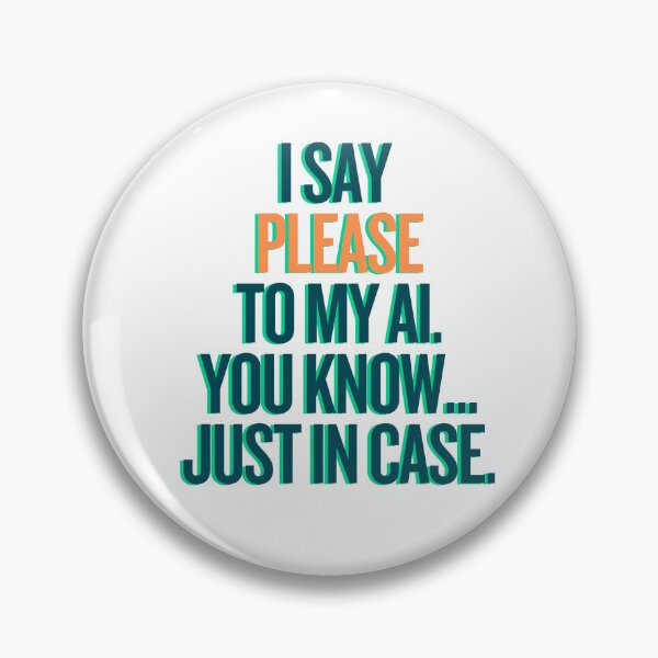 Item preview, I Say Please to my AI. You know... Just in Case. designed and sold by Mostly_Human.