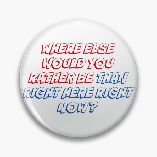 Item preview, WHERE ELSE WOULD YOU RATHER BE THANK RIGHT HERE RIGHT NOW designed and sold by binmaster3000.
