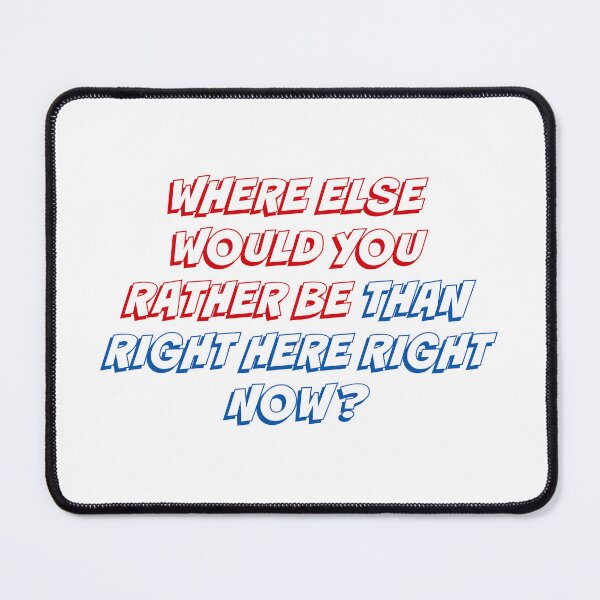 Item preview, WHERE ELSE WOULD YOU RATHER BE THANK RIGHT HERE RIGHT NOW designed and sold by binmaster3000.