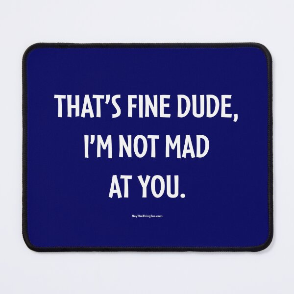 Item preview, THAT'S FINE DUDE, I'M NOT MAD AT YOU. v1 designed and sold by Say The Thing Tee.