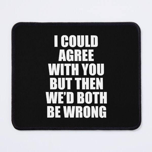 Item preview, I Could Agree With You But Then We Would Both Be Wrong designed and sold by ishanaveraty.