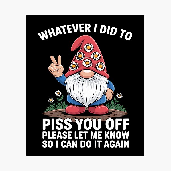 Item preview, Gnome Whatever I Did to Piss You Off Please Let Me Know designed and sold by Voidbinder.